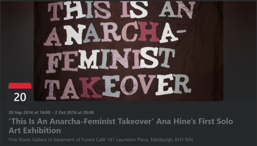 Screenshot of the Facebook Event cover for "This is an Anarcha-Feminist Takeover". The text reads: "20 Sep 2016 at 18:00 - 2 Oct 2016 at 20:00. 'This Is An Anarcha-Feminist Takeover' Ana Hine's First Solo Art Exhibition. Fine Roots Gallery in basement of Forest Cafe 141 Lauriston Place, Edinburgh, EH3 9JN